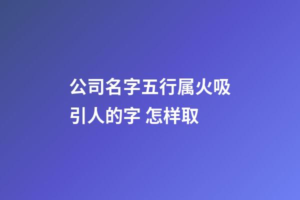 公司名字五行属火吸引人的字 怎样取-第1张-公司起名-玄机派